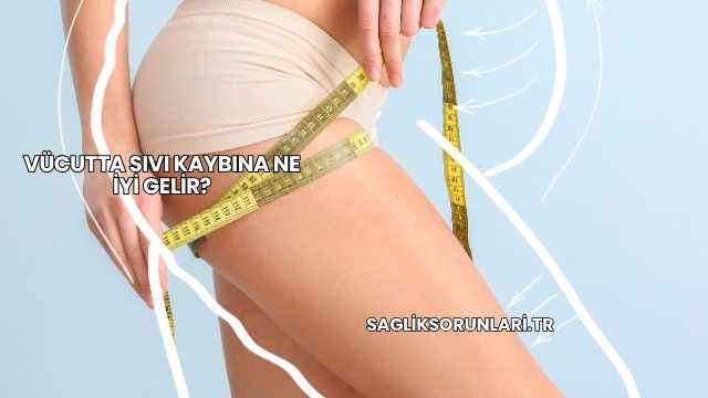 Vücutta Sıvı Kaybına Ne İyi Gelir?