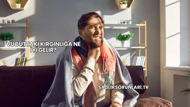 Vücuttaki Kırgınlığa Ne İyi Gelir?