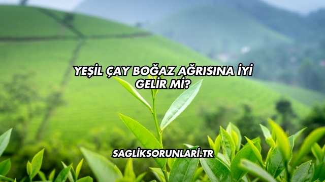 Yeşil Çay Boğaz Ağrısına İyi Gelir mi?