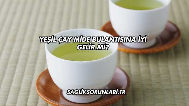 Yeşil Çay Mide Bulantısına İyi Gelir mi?