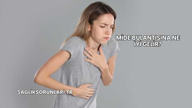 Mide Bulantısına Ne İyi Gelir?