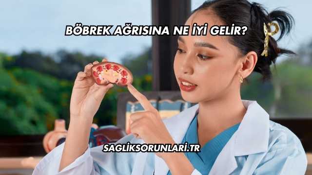 Böbrek Ağrısına Ne İyi Gelir?