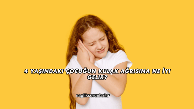 4 Yaşındaki Çocuğun Kulak Ağrısına Ne İyi Gelir?