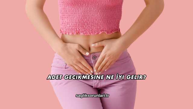 Adet Gecikmesine Ne İyi Gelir?