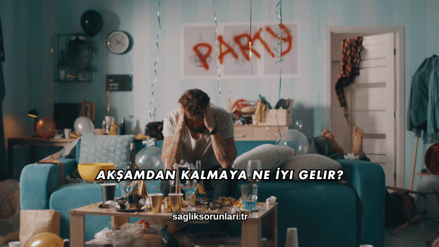 Akşamdan Kalmaya Ne İyi Gelir?