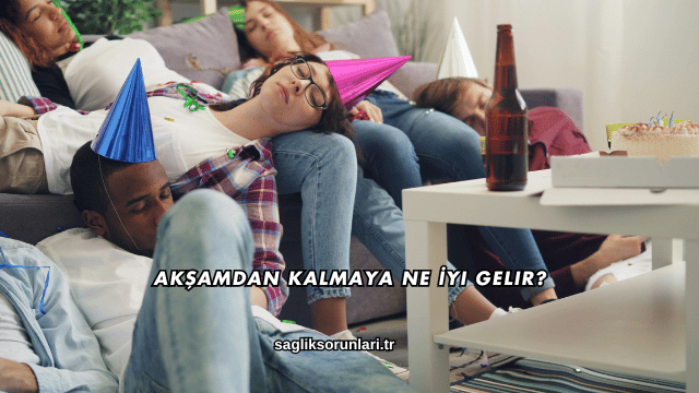 Akşamdan Kalmaya Ne İyi Gelir?