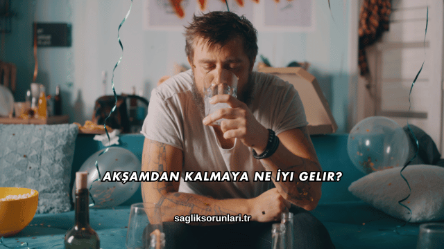 Akşamdan Kalmaya Ne İyi Gelir?