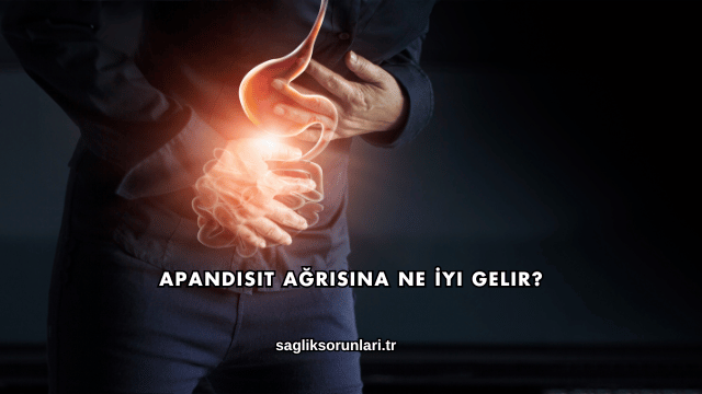 Apandisit Ağrısına Ne İyi Gelir?