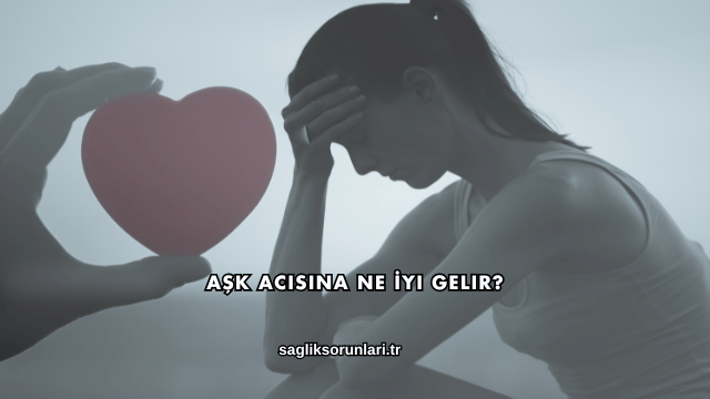Aşk Acısına Ne İyi Gelir?