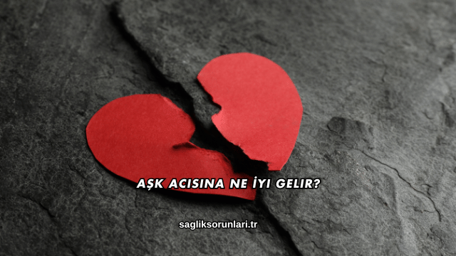 Aşk Acısına Ne İyi Gelir?