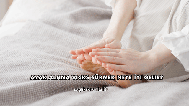 Ayak Altına Vicks Sürmek Neye İyi Gelir?