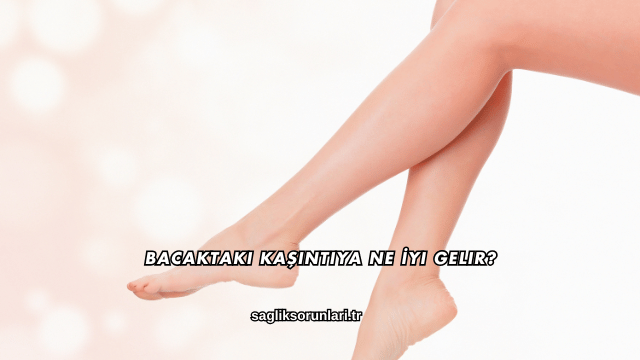 Bacaktaki Kaşıntıya Ne İyi Gelir?