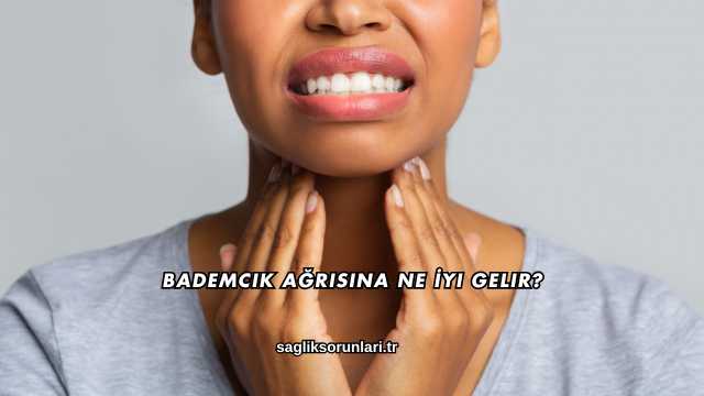 Bademcik Ağrısına Ne İyi Gelir?