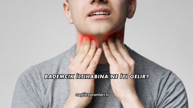 Bademcik İltihabına Ne İyi Gelir?