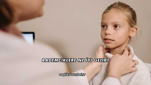 Bademciklere Ne İyi Gelir?