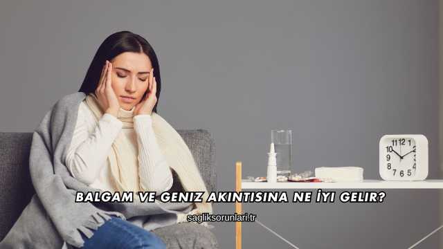 Balgam ve Geniz Akıntısına Ne İyi Gelir?