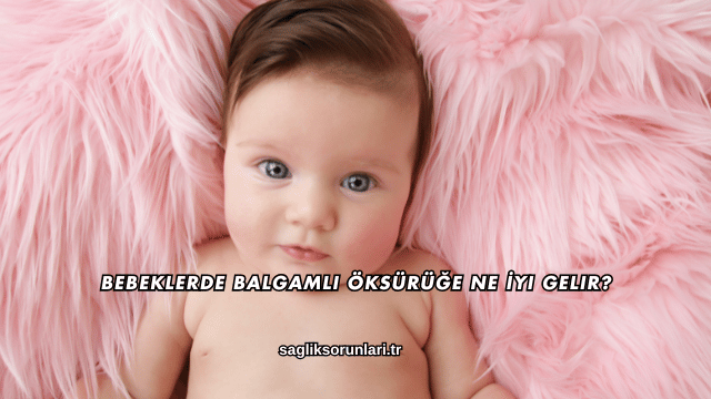 Bebeklerde Balgamlı Öksürüğe Ne İyi Gelir?