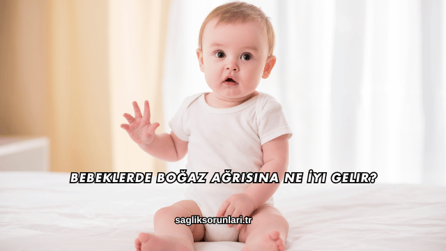 Bebeklerde Boğaz Ağrısına Ne İyi Gelir?