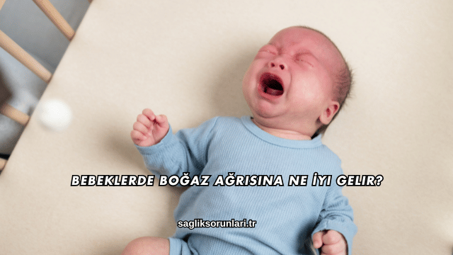 Bebeklerde Boğaz Ağrısına Ne İyi Gelir?