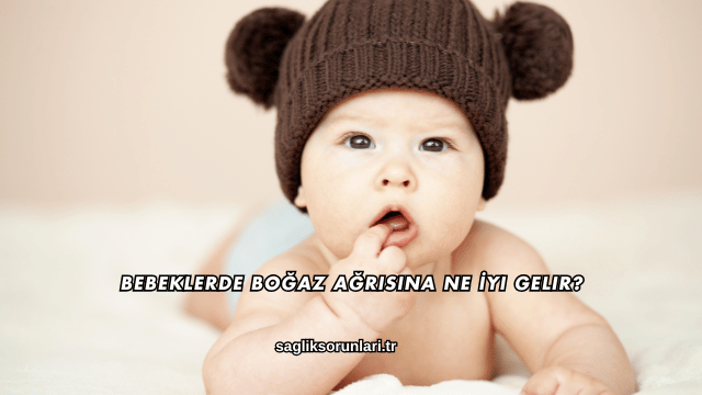 Bebeklerde Boğaz Ağrısına Ne İyi Gelir?