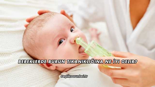 Bebeklerde Burun Tıkanıklığına Ne İyi Gelir?