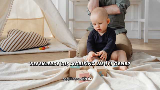 Bebeklerde Diş Ağrısına Ne İyi Gelir?