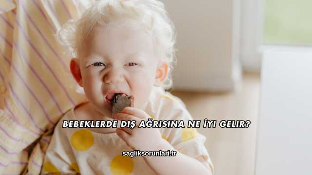 Bebeklerde Diş Ağrısına Ne İyi Gelir?