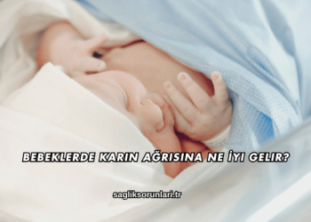 Bebeklerde Karın Ağrısına Ne İyi Gelir?