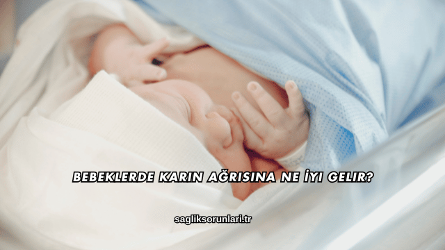 Bebeklerde Karın Ağrısına Ne İyi Gelir?
