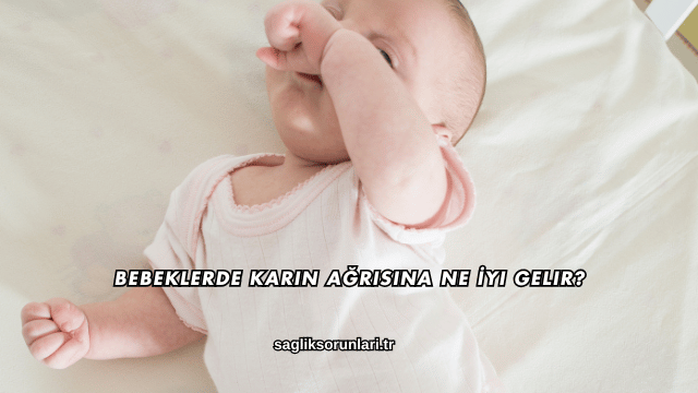 Bebeklerde Karın Ağrısına Ne İyi Gelir?