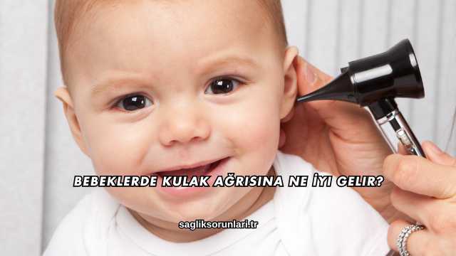 Bebeklerde Kulak Ağrısına Ne İyi Gelir?