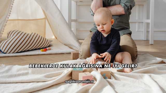 Bebeklerde Kulak Ağrısına Ne İyi Gelir?