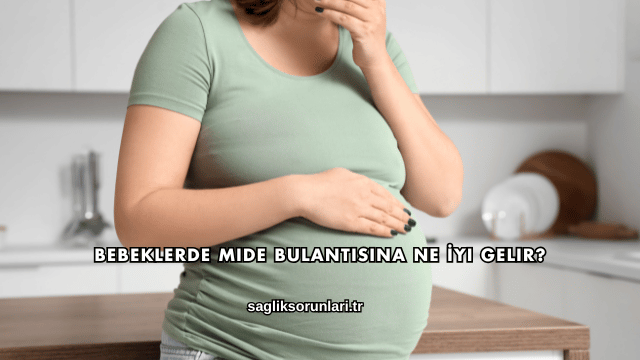 Bebeklerde Mide Bulantısına Ne İyi Gelir?
