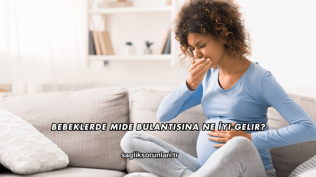 Bebeklerde Mide Bulantısına Ne İyi Gelir?