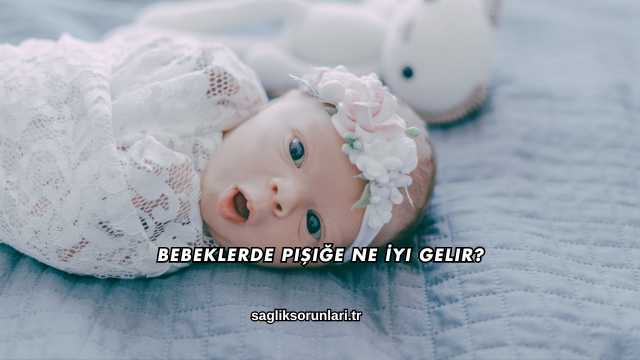 Bebeklerde Pişiğe Ne İyi Gelir?