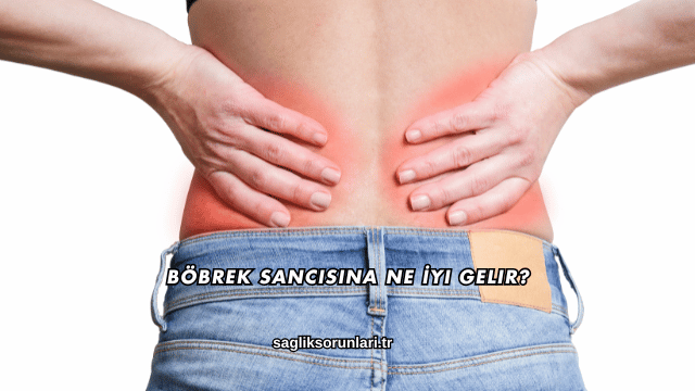 Böbrek Sancısına Ne İyi Gelir?