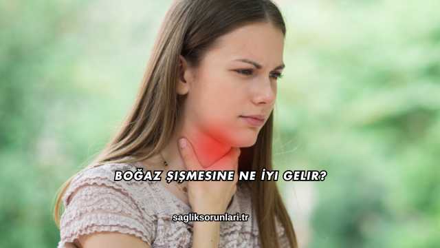 Boğaz Şişmesine Ne İyi Gelir?