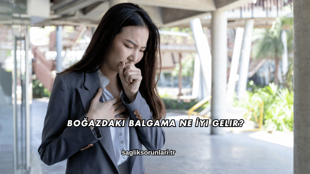 Boğazdaki Balgama Ne İyi Gelir?