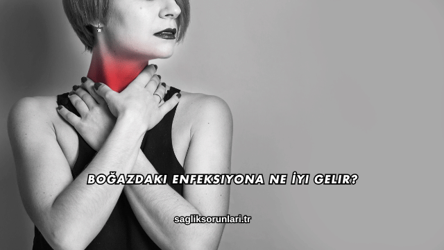 Boğazdaki Enfeksiyona Ne İyi Gelir?
