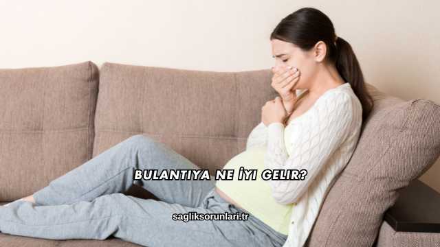 Bulantıya Ne İyi Gelir?