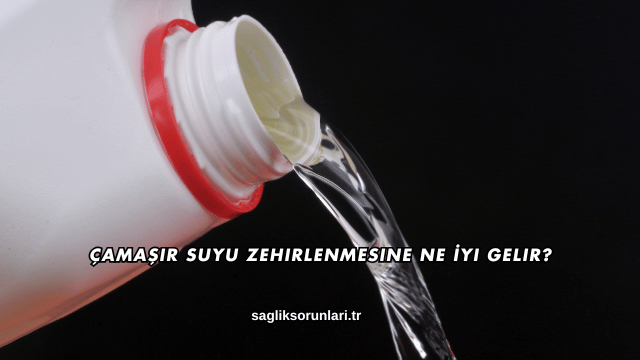 Çamaşır Suyu Zehirlenmesine Ne İyi Gelir?