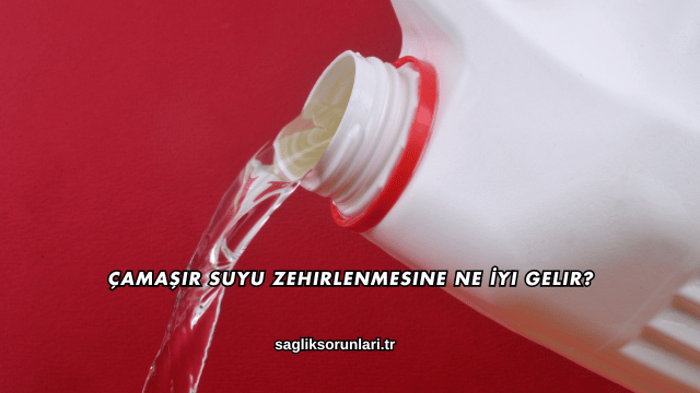 Çamaşır Suyu Zehirlenmesine Ne İyi Gelir?