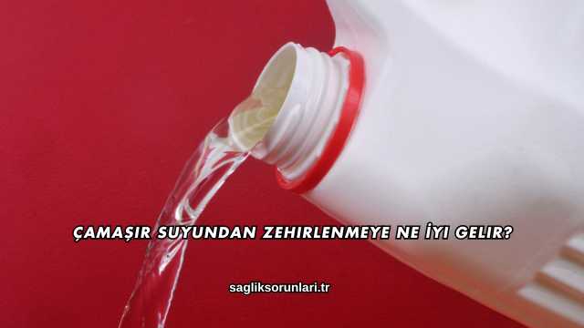 Çamaşır Suyundan Zehirlenmeye Ne İyi Gelir?