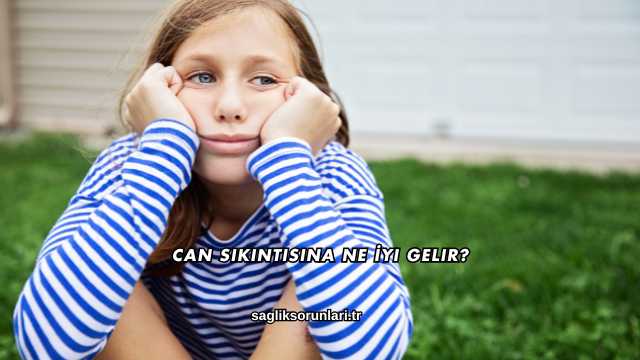 Can Sıkıntısına Ne İyi Gelir?