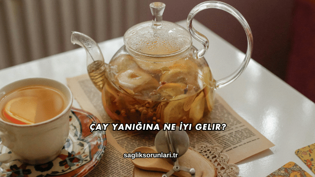 Çay Yanığına Ne İyi Gelir?