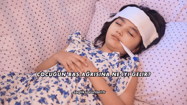 Çocuğun Baş Ağrısına Ne İyi Gelir?