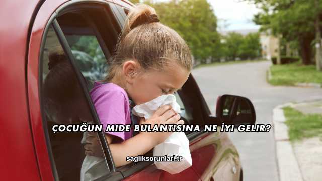 Çocuğun Mide Bulantısına Ne İyi Gelir?