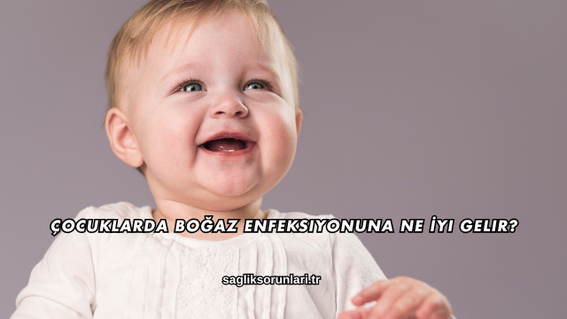 Çocuklarda Boğaz Enfeksiyonuna Ne İyi Gelir?