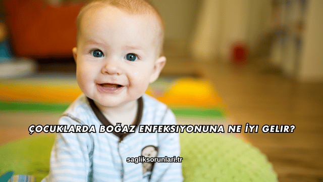 Çocuklarda Boğaz Enfeksiyonuna Ne İyi Gelir?