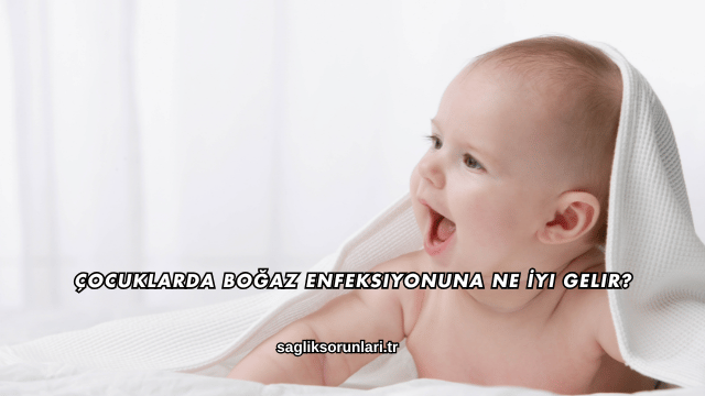 Çocuklarda Boğaz Enfeksiyonuna Ne İyi Gelir?